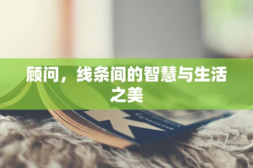 顾问，线条间的智慧与生活之美