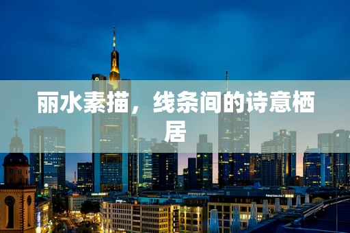 丽水素描，线条间的诗意栖居