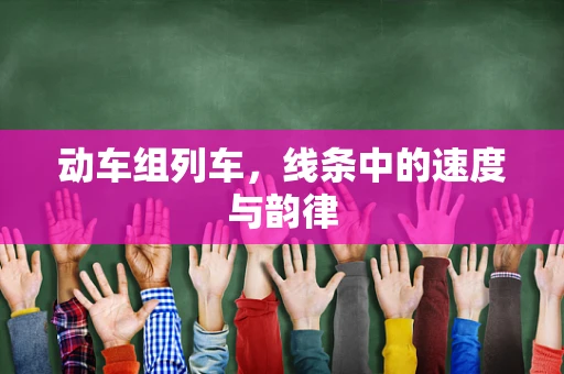 动车组列车，线条中的速度与韵律