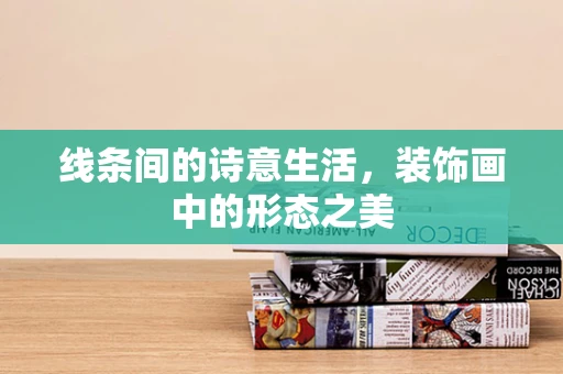 线条间的诗意生活，装饰画中的形态之美