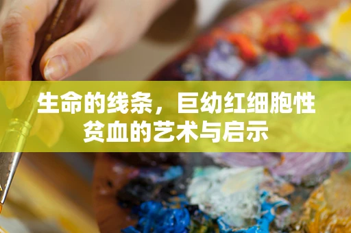 生命的线条，巨幼红细胞性贫血的艺术与启示