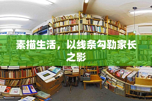 素描生活，以线条勾勒家长之影
