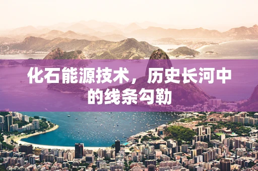 化石能源技术，历史长河中的线条勾勒
