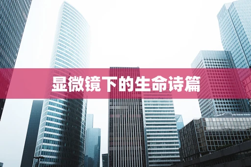 显微镜下的生命诗篇