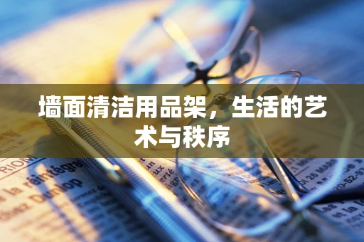 墙面清洁用品架，生活的艺术与秩序