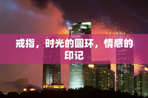 戒指，时光的圆环，情感的印记