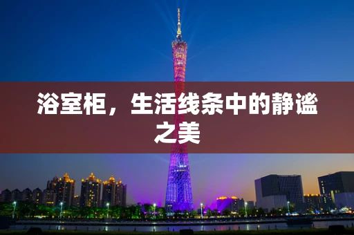 浴室柜，生活线条中的静谧之美