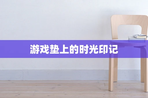 游戏垫上的时光印记