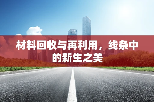 材料回收与再利用，线条中的新生之美