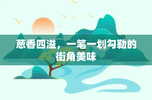 葱香四溢，一笔一划勾勒的街角美味