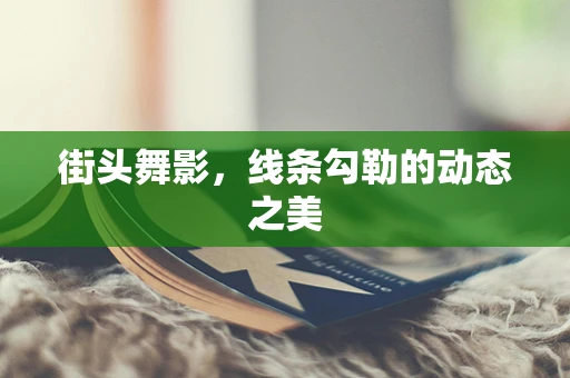 街头舞影，线条勾勒的动态之美