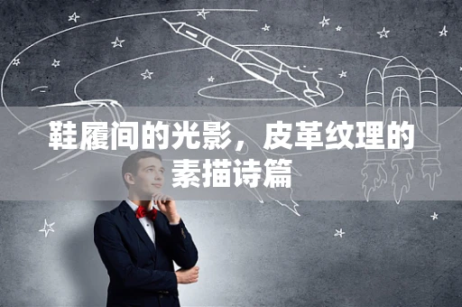 鞋履间的光影，皮革纹理的素描诗篇