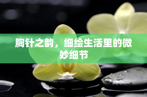 胸针之韵，细绘生活里的微妙细节