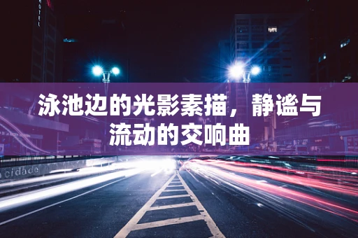 泳池边的光影素描，静谧与流动的交响曲