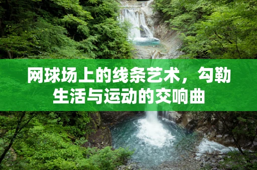 网球场上的线条艺术，勾勒生活与运动的交响曲