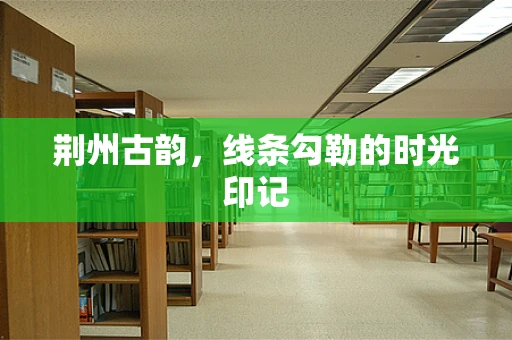 荆州古韵，线条勾勒的时光印记