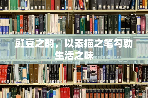 豇豆之韵，以素描之笔勾勒生活之味
