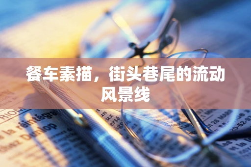 餐车素描，街头巷尾的流动风景线