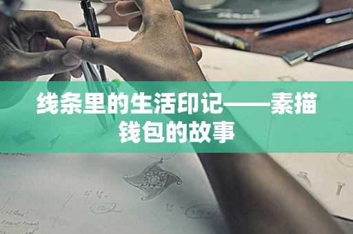 线条里的生活印记——素描钱包的故事