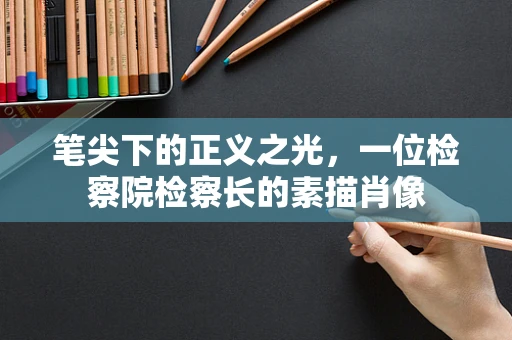笔尖下的正义之光，一位检察院检察长的素描肖像
