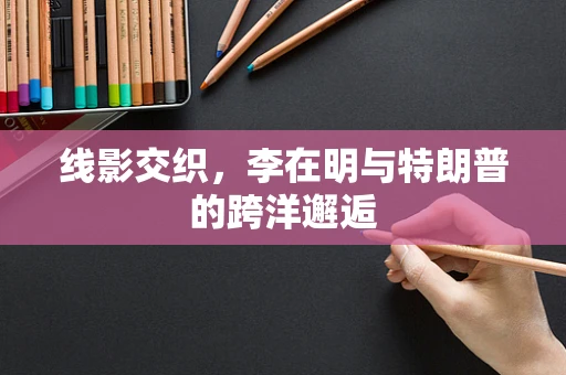 线影交织，李在明与特朗普的跨洋邂逅