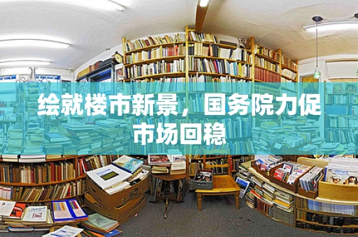 绘就楼市新景，国务院力促市场回稳